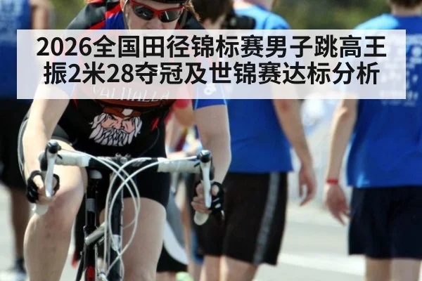 2026全国田径锦标赛男子跳高王振2米28夺冠及世锦赛达标分析