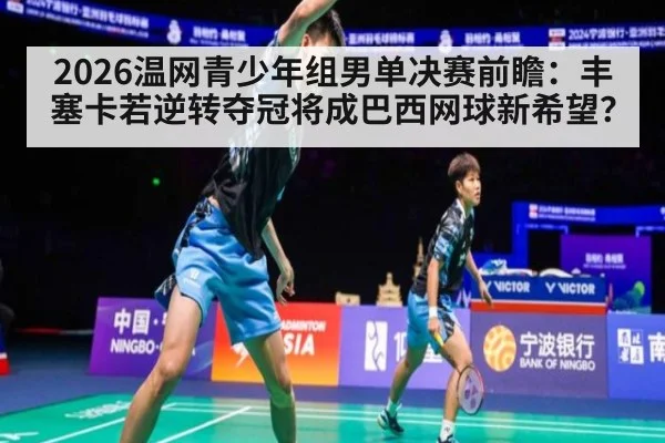 2026温网青少年组男单决赛前瞻：丰塞卡若逆转夺冠将成巴西网球新希望？