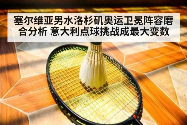 塞尔维亚男水洛杉矶奥运卫冕阵容磨合分析 意大利点球挑战成最大变数