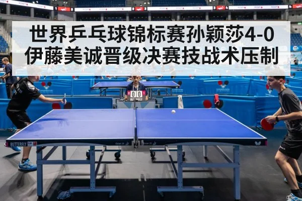 世界乒乓球锦标赛孙颖莎4-0伊藤美诚晋级决赛技战术压制（FIFA2026）