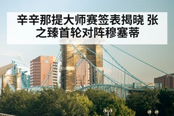 辛辛那提大师赛签表揭晓 张之臻首轮对阵穆塞蒂