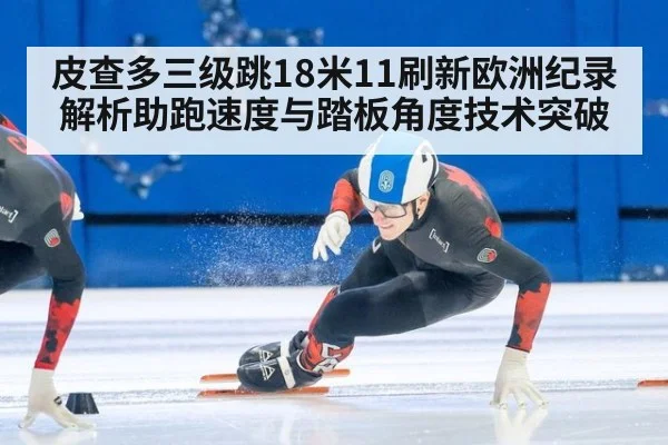 皮查多三级跳18米11刷新欧洲纪录 解析助跑速度与踏板角度技术突破