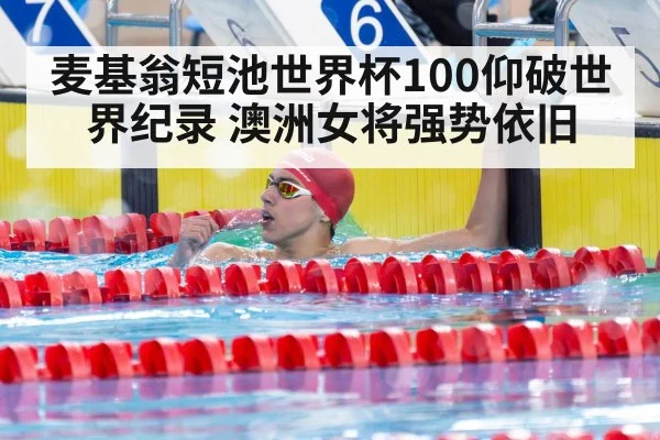 麦基翁短池世界杯100仰破世界纪录 澳洲女将强势依旧